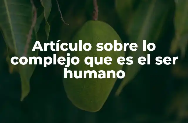 Artículo sobre Lo Complejo que es el Ser Humano