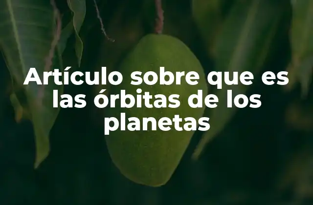 Artículo sobre que es las Órbitas de los Planetas