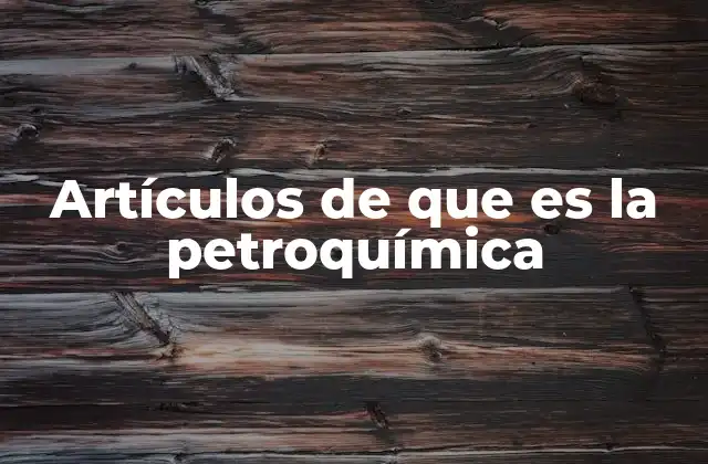 Artículos de que es la Petroquímica