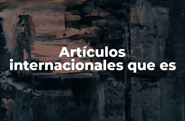 Artículos Internacionales que es