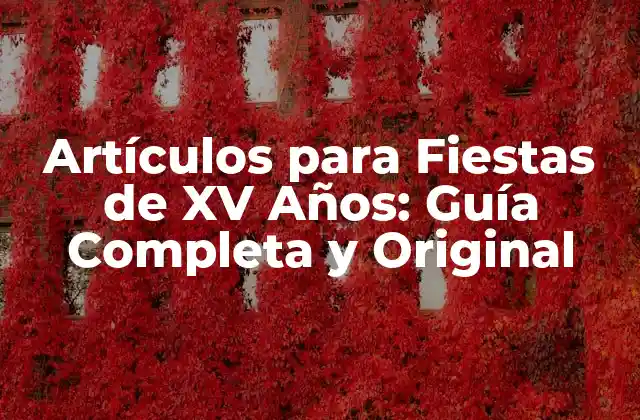 Artículos para Fiestas de Xv Años: Guía Completa y Original