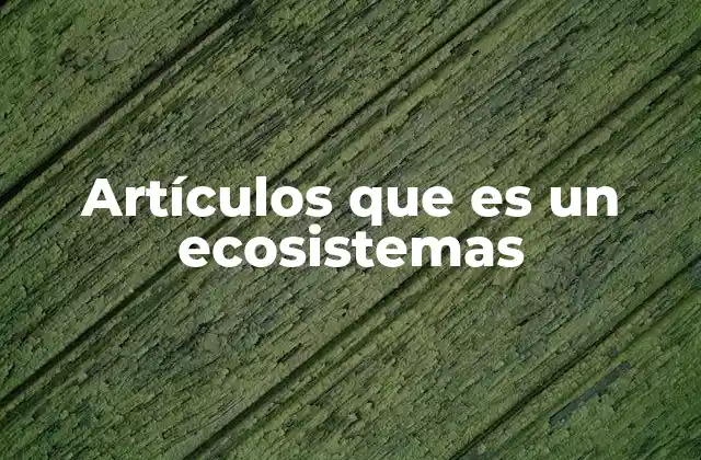 Artículos que es un Ecosistemas