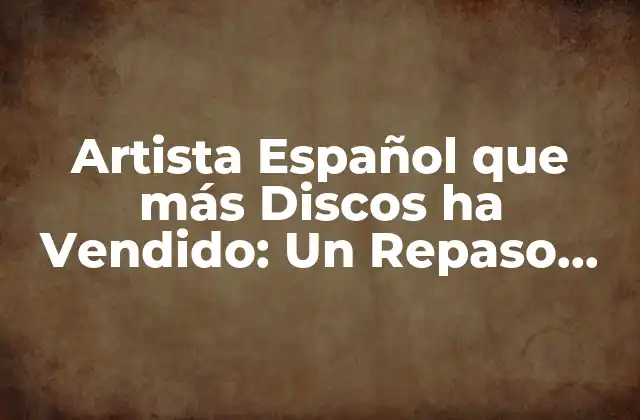 Artista Español que Más Discos Ha Vendido: un Repaso por la Historia de la Música Española
