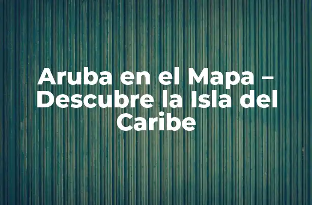 Aruba en el Mapa - Descubre la Isla Del Caribe 2 Ubicación Geográfica de Aruba en el Mapa
