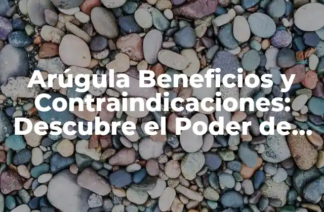 Arúgula Beneficios y Contraindicaciones: Descubre el Poder de Esta Hoja Verde