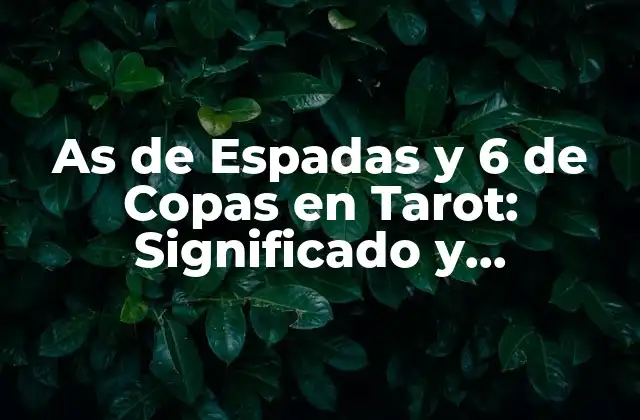 As de Espadas y 6 de Copas en Tarot: Significado y Combinaciones