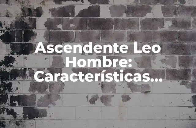 Ascendente Leo Hombre: Características, Compatibilidad y Consejos