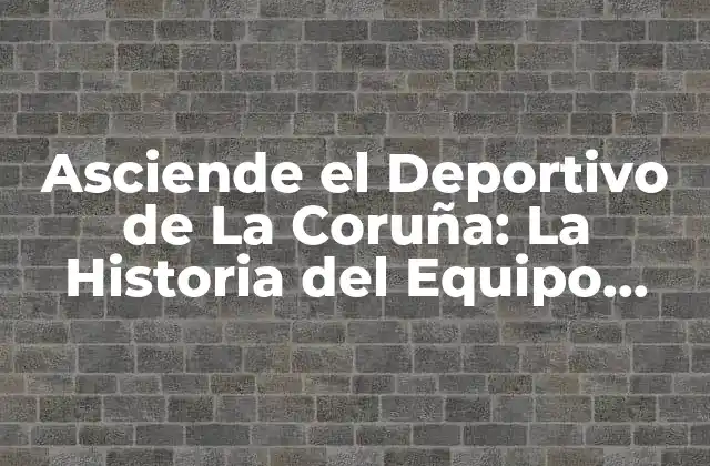 Asciende el Deportivo de la Coruña: la Historia Del Equipo Gallego