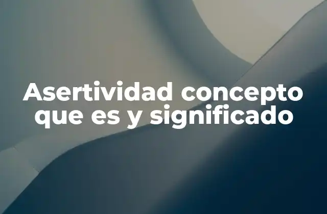 Asertividad Concepto que es y Significado