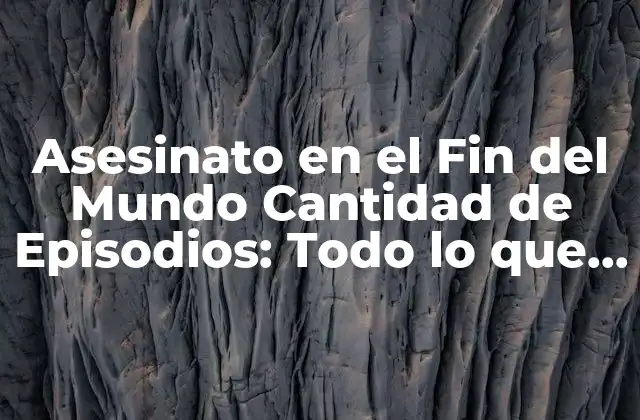 Asesinato en el Fin Del Mundo Cantidad de Episodios: Todo Lo que Necesitas Saber