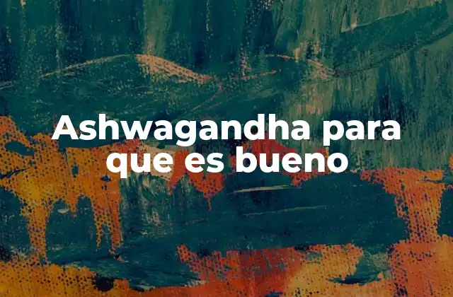 Ashwagandha para que es Bueno