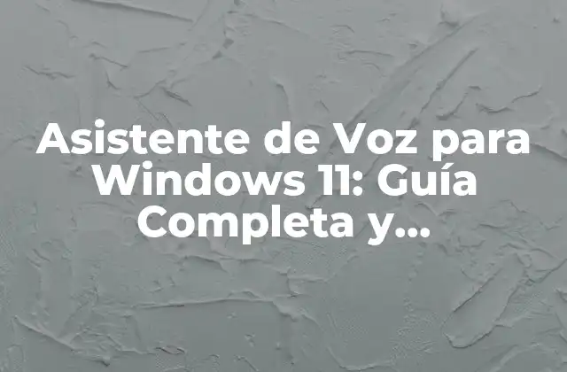 Asistente de Voz para Windows 11: Guía Completa y Actualizada