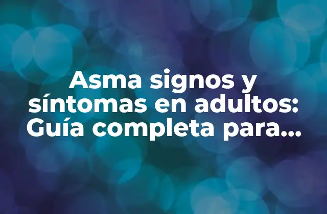 Asma Signos y Síntomas en Adultos: Guía Completa para Comprender y Controlar la Enfermedad