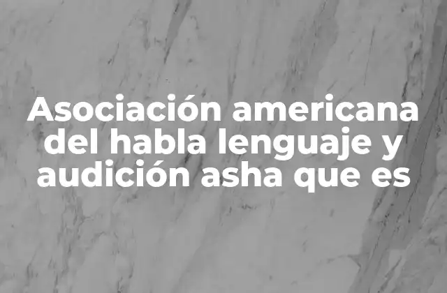 Asociación Americana Del Habla Lenguaje y Audición Asha que es