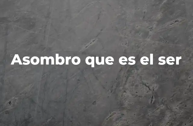 Asombro que es el Ser