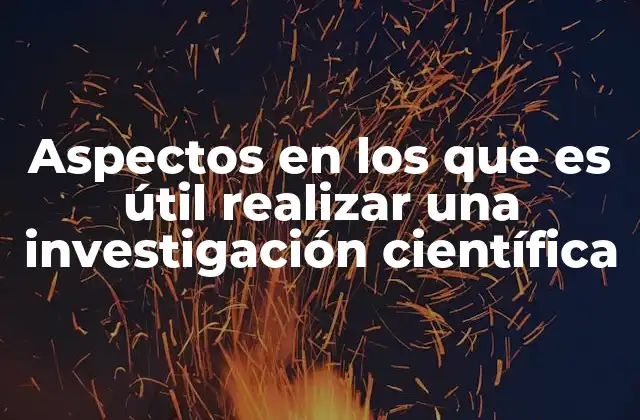 Aspectos en los que es Útil Realizar una Investigación Científica 2 La relevancia de la investigación científica en el desarrollo social
