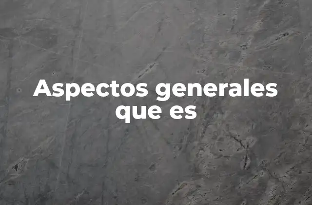 La importancia de abordar un tema desde sus aspectos generales