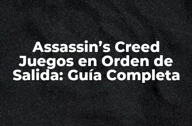 Assassin’s Creed Juegos en Orden de Salida: Guía Completa