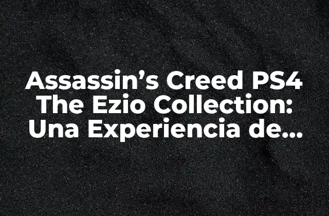 Assassin’s Creed Ps4 The Ezio Collection: una Experiencia de Juego Revolucionaria