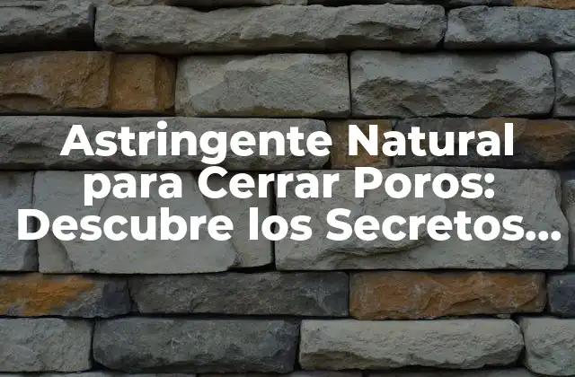 Astringente Natural para Cerrar Poros: Descubre los Secretos de una Piel Perfecta