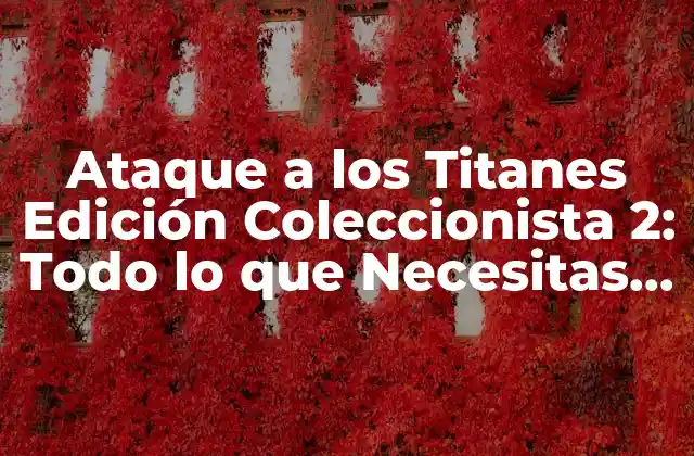 Ataque a los Titanes Edición Coleccionista 2: Todo Lo que Necesitas Saber