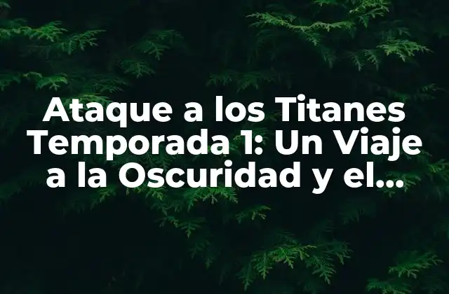 Ataque a los Titanes Temporada 1: un Viaje a la Oscuridad y el Suspenso
