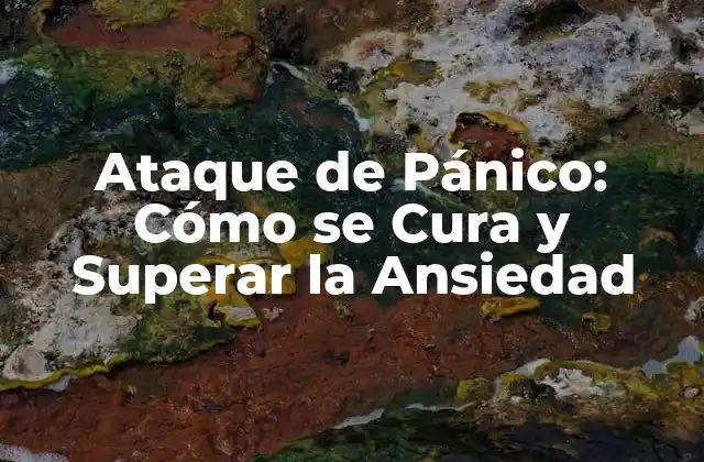 Ataque de Pánico: Cómo Se Cura y Superar la Ansiedad