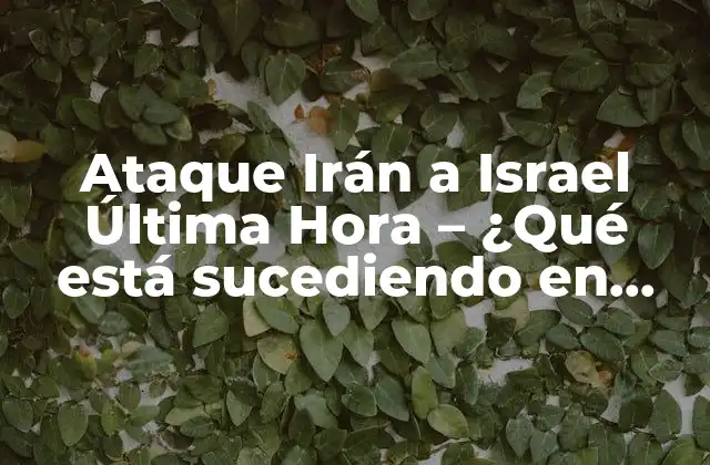 Ataque Irán a Israel Última Hora – ¿qué Está Sucediendo en Medio Oriente?