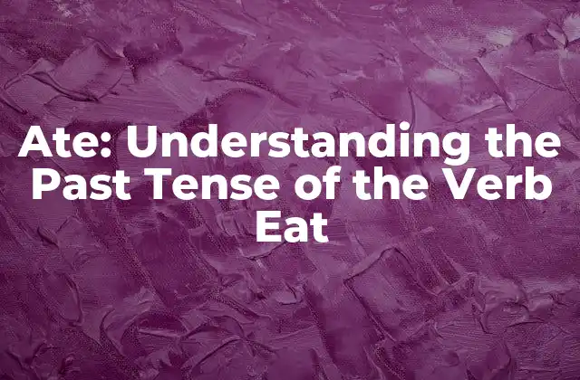 Ate: Understanding The Past Tense Of The Verb Eat