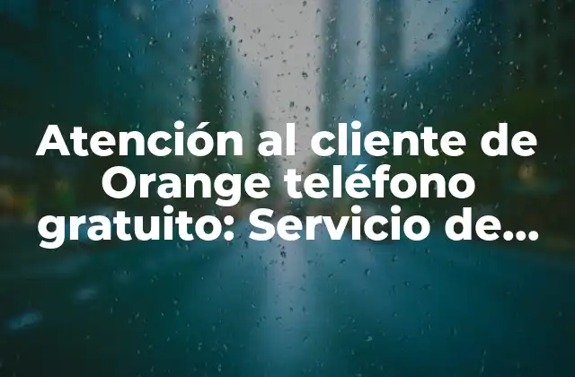 Atención Al Cliente de Orange Teléfono Gratuito: Servicio de Asistencia 24/7