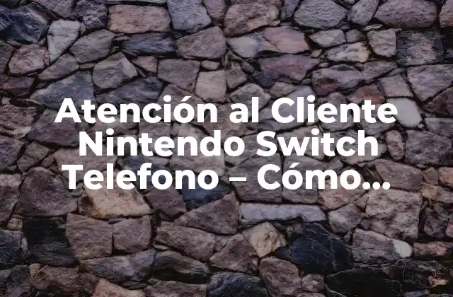 Atención Al Cliente Nintendo Switch Telefono – Cómo Obtener Ayuda para Tu Consola Favorita