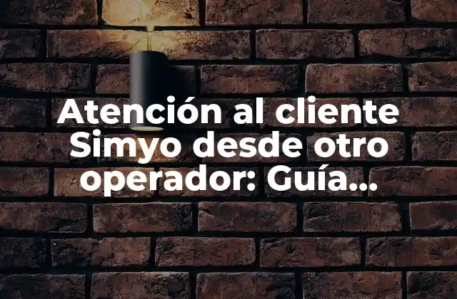 Atención Al Cliente Simyo desde Otro Operador: Guía Definitiva