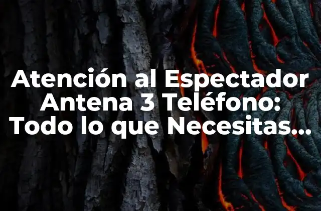 Atención Al Espectador Antena 3 Teléfono: Todo Lo que Necesitas Saber