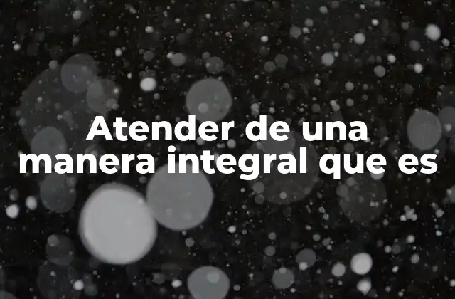 Atender de una Manera Integral que es