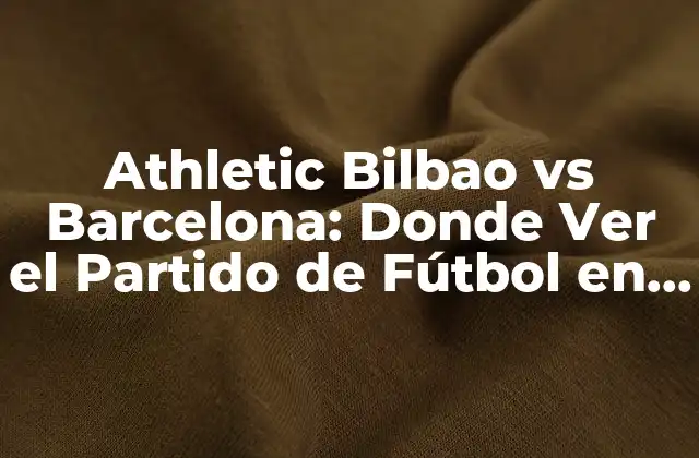 Athletic Bilbao Vs Barcelona: Donde Ver el Partido de Fútbol en Vivo