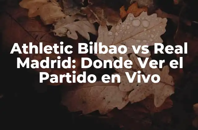 Athletic Bilbao Vs Real Madrid: Donde Ver el Partido en Vivo