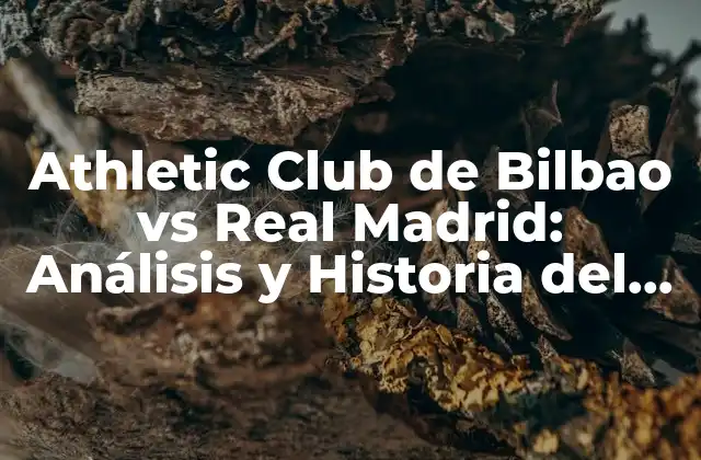 Athletic Club de Bilbao Vs Real Madrid: Análisis y Historia Del Clásico Vasco