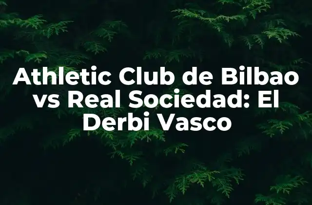 Athletic Club de Bilbao Vs Real Sociedad: el Derbi Vasco