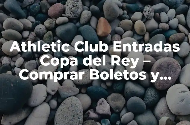 Athletic Club Entradas Copa Del Rey – Comprar Boletos y Acceder Al Estadio