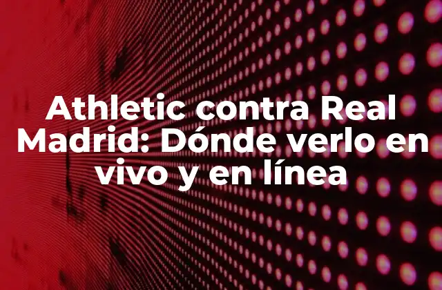 Athletic contra Real Madrid: Dónde Verlo en Vivo y en Línea