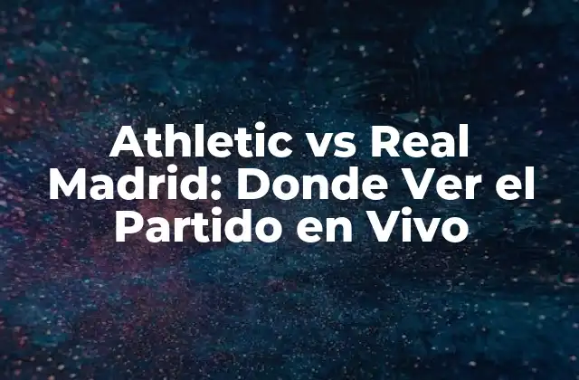 Athletic Vs Real Madrid: Donde Ver el Partido en Vivo