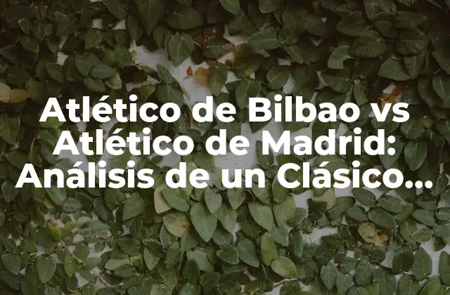 Atlético de Bilbao Vs Atlético de Madrid: Análisis de un Clásico Español