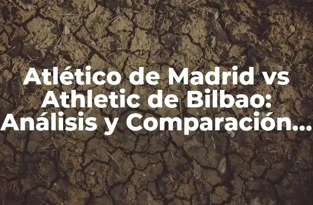 Atlético de Madrid Vs Athletic de Bilbao: Análisis y Comparación de Dos Potencias Del Fútbol Español