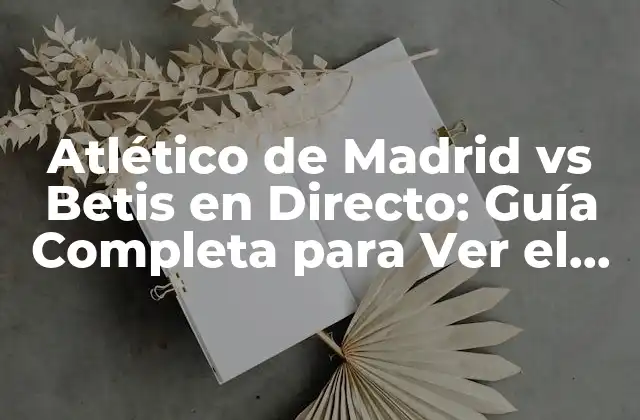 Atlético de Madrid Vs Betis en Directo: Guía Completa para Ver el Partido 2 Historia del Rivalismo entre Atlético de Madrid y Betis