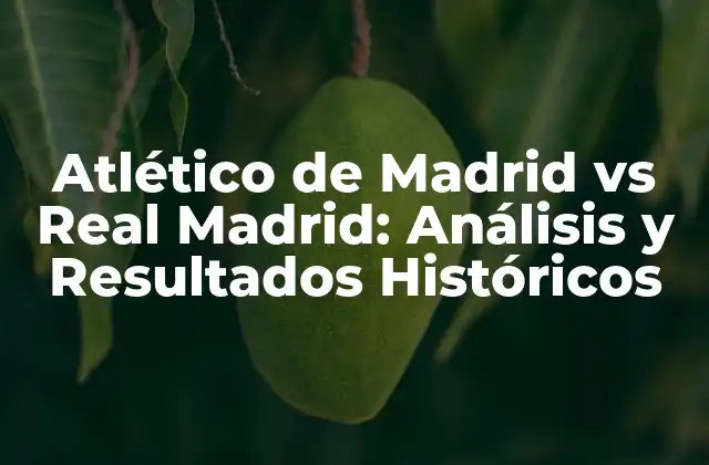 Atlético de Madrid Vs Real Madrid: Análisis y Resultados Históricos