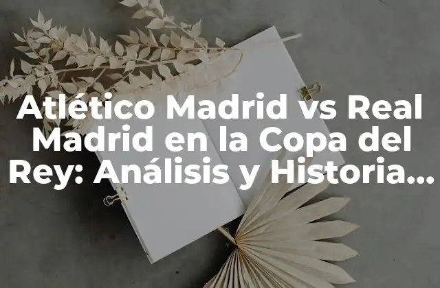Atlético Madrid Vs Real Madrid en la Copa Del Rey: Análisis y Historia Del Clásico Español