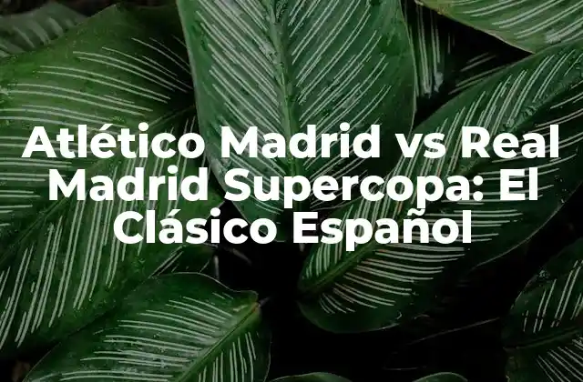 Atlético Madrid Vs Real Madrid Supercopa: el Clásico Español 2 Orígenes de la Rivalidad