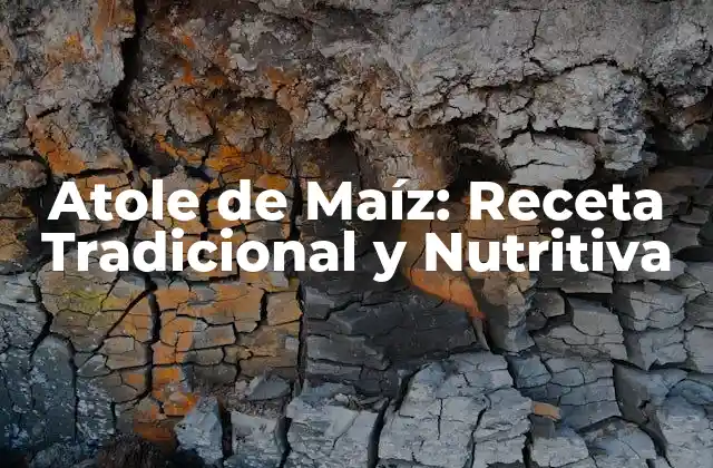 Atole de Maíz: Receta Tradicional y Nutritiva