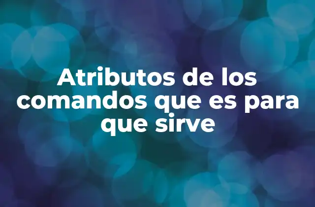 Atributos de los Comandos que es para que Sirve 2 La importancia de los atributos en la ejecución de comandos