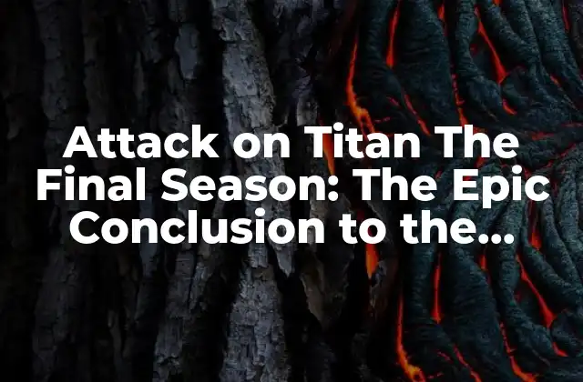 Attack On Titan The Final Season: The Epic Conclusion To The Anime Saga